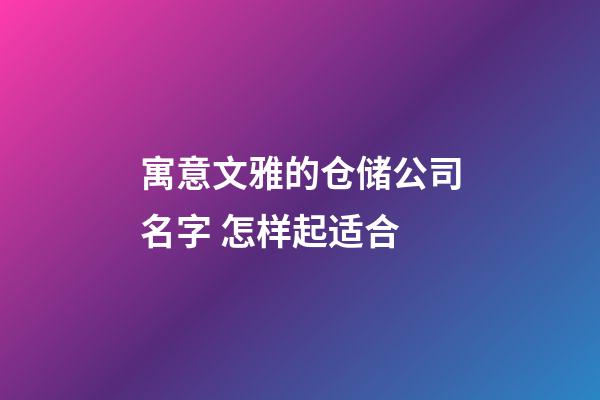 寓意文雅的仓储公司名字 怎样起适合-第1张-公司起名-玄机派